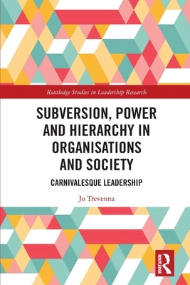 Subversion, Power and Hierarchy in Organisations and Society: Carnivalesque Leadership by Trevenna, Jo