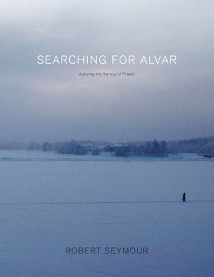 Searching for Alvar: A journey into the soul of Finland by Seymour, Robert