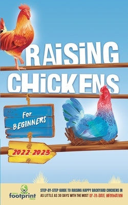 Raising Chickens For Beginners 2022-2023: Step-By-Step Guide to Raising Happy Backyard Chickens In 30 Days With The Most Up-To-Date Information by Footprint Press, Small