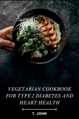 Vegetarian Cookbook for Type 2 Diabetes and Heart Health: Nourishing Plant-Based Recipes for Blood Sugar Control, Healthy Cholesterol & Sustainable Ca by John, T.