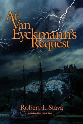 At Van Eyckmann's Request: A Hudson River Horror Story by Stava, Robert J.