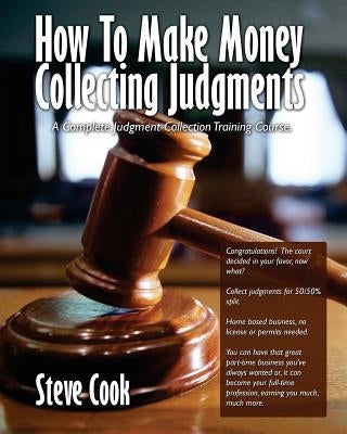 How To Make Money Collecting Judgments: Becoming A Professional Judgment Collector And Recovery Processor by Cook, Steve