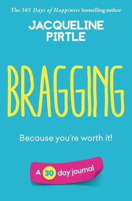 Bragging - Because you're worth it: A 30 day journal by Pirtle, Jacqueline