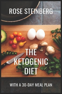 The Ketogenic Diet: With A 30-day Meal Plan by Steinberg, Rose
