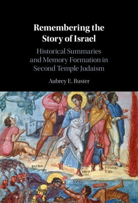 Remembering the Story of Israel: Historical Summaries and Memory Formation in Second Temple Judaism by Buster, Aubrey E.