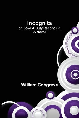 Incognita; or, Love & Duty Reconcil'd. A Novel by Congreve, William