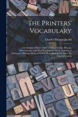 The Printers' Vocabulary: A Collection of Some 2500 Technical Terms, Phrases, Abbreviations, and Other Expressions Mostly Relating to Letterpres by Jacobi, Charles Thomas