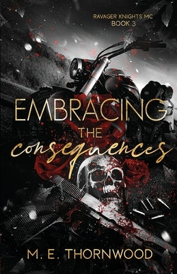 Embracing the Consequences: Ravager Knights MC Book 3 by Thornwood, M. E.