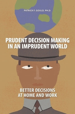 Prudent Decision Making in an Imprudent World: Better Decisions at Home and Work by Gould, Patrick
