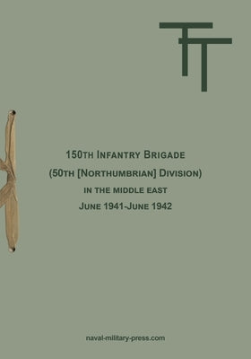 150th INFANTRY BRIGADE (50th [Northumbrian] Division) in the Middle East June 1941-June 1942 by 