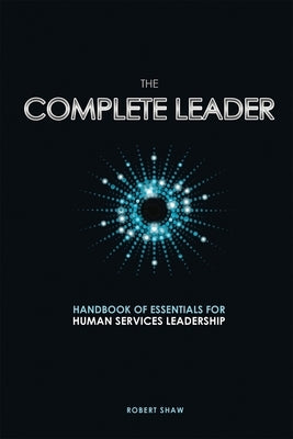 The Complete Leader: Handbook of Essentials for Human Services Leadership by Shaw, Robert