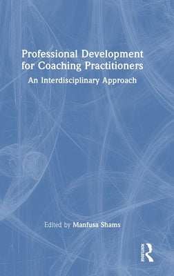 Professional Development for Coaching Practitioners: An Interdisciplinary Approach by Shams, Manfusa