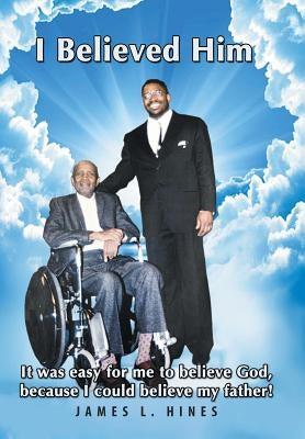 I Believed Him: It was easy for me to believe God, because I could believe my father! by Hines, James L.