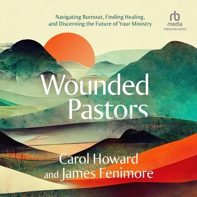 Wounded Pastors: Navigating Burnout, Finding Healing, and Discerning the Future of Your Ministry by Merritt, Carol Howard