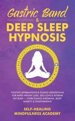 Gastric Band & Deep Sleep Hypnosis: Positive Affirmations & Guided Meditations For Rapid Weight Loss, Self-Love & Extreme Fat Burn+ Overcoming Insomni by Self-Healing Mindfulness Academy