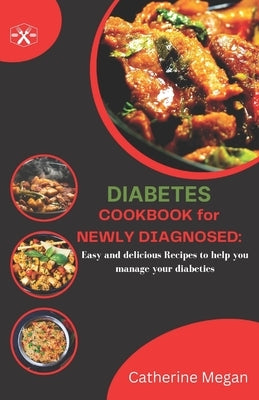 Diabetes Cookbook for Newly Diagnosed: Easy and Delicious Recipes to Help you Manage Diabetes by Megan, Catherine