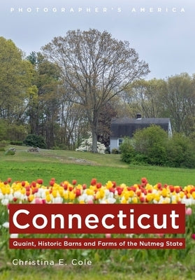 Connecticut: Quaint, Historic Barns and Farms of the Nutmeg State by Cole, Christina E.