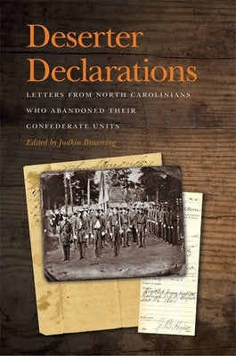 Deserter Declarations: Letters from North Carolinians Who Abandoned Their Confederate Units by Browning, Judkin
