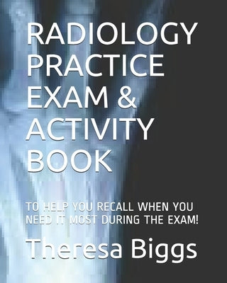 Radiology Practice Exam & Activity Book: To Help You Recall When You Need It Most During the Exam! by Biggs Cda, Theresa R.
