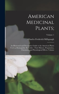 American Medicinal Plants;: An Illustrated and Descriptive Guide to the American Plants Used as Homopathic Remedies: Their History, Preparation, C by Millspaugh, Charles Frederick