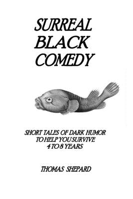Surreal Black Comedy: Short Tales of Dark Humor to Help You Survive 4 to 8 Years by Shepard, Thomas