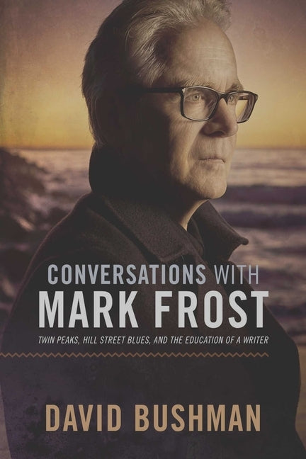 Conversations with Mark Frost: Twin Peaks, Hill Street Blues, and the Education of a Writer by Bushman, David
