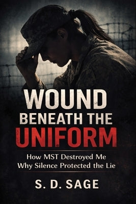 Wound Beneath the Uniform: How Mst Destroyed Me and Silence Protected the Lie by Sage, S. D.