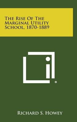 The Rise of the Marginal Utility School, 1870-1889 by Howey, Richard S.