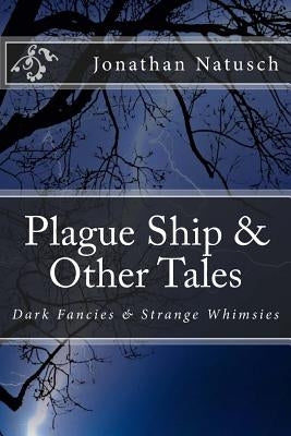 Plague Ship & Other Tales: Dark Fancies & Strange Whimsies by Natusch, Jonathan