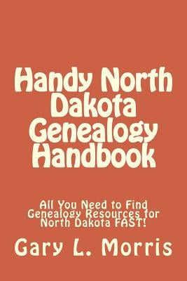 Handy North Dakota Genealogy Handbook: All You Need to Find Genealogy Resources for North Dakota FAST! by Morris, Gary L.