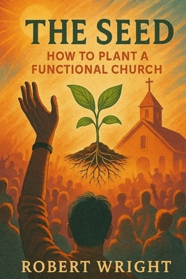 The Seed: How to Plant a Functional Church by Wright, Robert