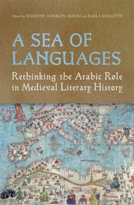 A Sea of Languages: Rethinking the Arabic Role in Medieval Literary History by Akbari, Suzanne Conklin