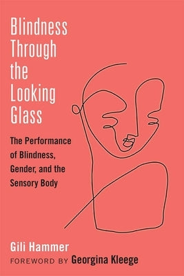 Blindness Through the Looking Glass: The Performance of Blindness, Gender, and the Sensory Body by Hammer, Gili