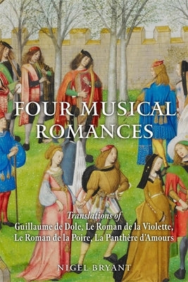 Four Musical Romances: Translations of Guillaume de Dole, Le Roman de la Violette, Le Roman de la Poire, La Panthère d'Amours by Bryant, Nigel