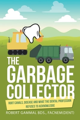The Garbage Collector: Root Canals, Disease, and What the Dental Profession Refuses to Acknowledge by Gammal Bds Facnem, Robert