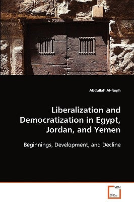 Liberalization and Democratization in Egypt, Jordan, and Yemen by Al-Faqih, Abdullah