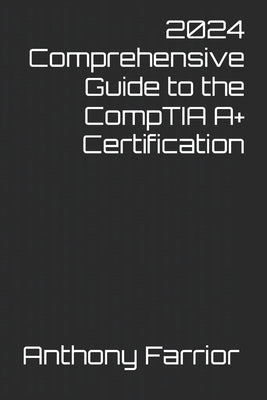 2024 Comprehensive Guide to the CompTIA A+ Certification by Farrior, Anthony