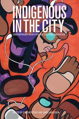 Indigenous in the City: Contemporary Identities and Cultural Innovation by Peters, Evelyn