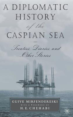 A Diplomatic History of the Caspian Sea: Treaties, Diaries and Other Stories by Mirfendereski, G.