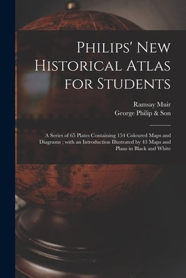Philips' New Historical Atlas for Students: a Series of 65 Plates Containing 154 Coloured Maps and Diagrams; With an Introduction Illustrated by 43 Ma by Muir, Ramsay 1872-1941