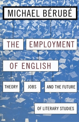 Employment of English: Theory, Jobs, and the Future of Literary Studies by Bérubé, Michael
