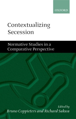 Contextualizing Secession: Normative Studies in Comparative Perspective by Coppieters, Bruno
