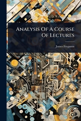 Analysis Of A Course Of Lectures by Ferguson, James