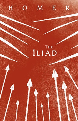 The Iliad: Homer's Greek Epic with Selected Writings by Homer