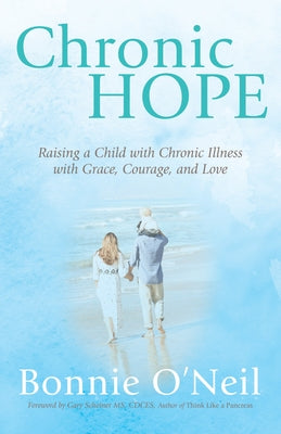 Chronic Hope: Raising a Child with Chronic Illness with Grace, Courage, and Love by O'Neil, Bonnie