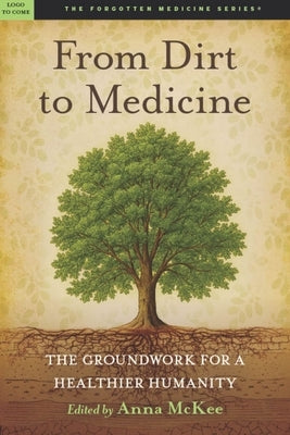 From Dirt to Medicine: Groundwork for a Healthier Humanity by McKee, Anna M.