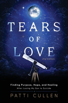 Tears of Love: Finding Purpose, Hope, and Healing After Losing My Son to Suicide by Cullen, Patti