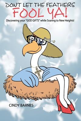 Don't Let The Feathers FOOL YA!: Discovering your "GOD GIFTS" while Soaring to New Heights! by Barnes, Cindy