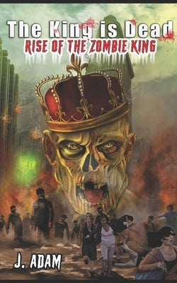 The King is Dead: Rise of the Zombie King by Adam, J.