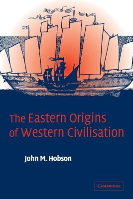 The Eastern Origins of Western Civilisation by Hobson, John M.